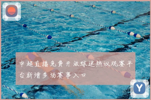 中超直播免费开放球迷热议观赛平台新增多场赛事入口