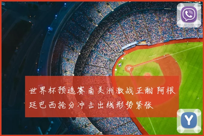 世界杯预选赛南美洲激战正酣 阿根廷巴西抢分冲击出线形势紧张