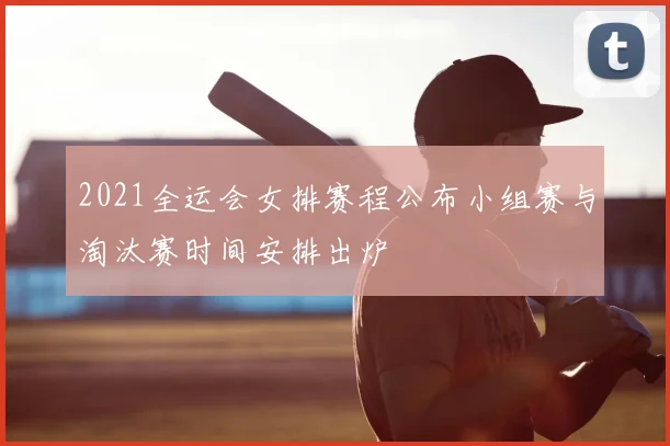 2021全运会女排赛程公布小组赛与淘汰赛时间安排出炉