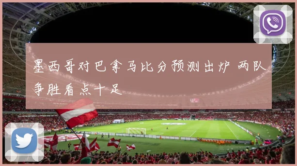 墨西哥对巴拿马比分预测出炉 两队争胜看点十足