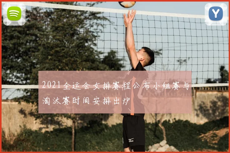 2021全运会女排赛程公布小组赛与淘汰赛时间安排出炉